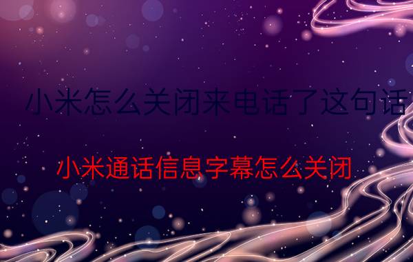 小米怎么关闭来电话了这句话 小米通话信息字幕怎么关闭？